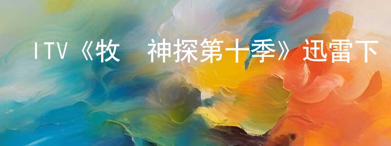 陳李生發布ITV《牧師神探第十季》迅雷下載/在線觀看/百度云-犯罪/歷史載-美劇天堂